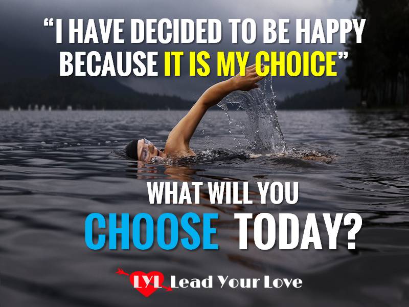 I Have Decided To Be HAPPY Because It’s My Choice.  What Will You Choose Today?