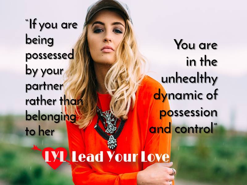 If you are being possessed by your partner rather than belonging to her you are in the unhealthy dynamic of possession and control