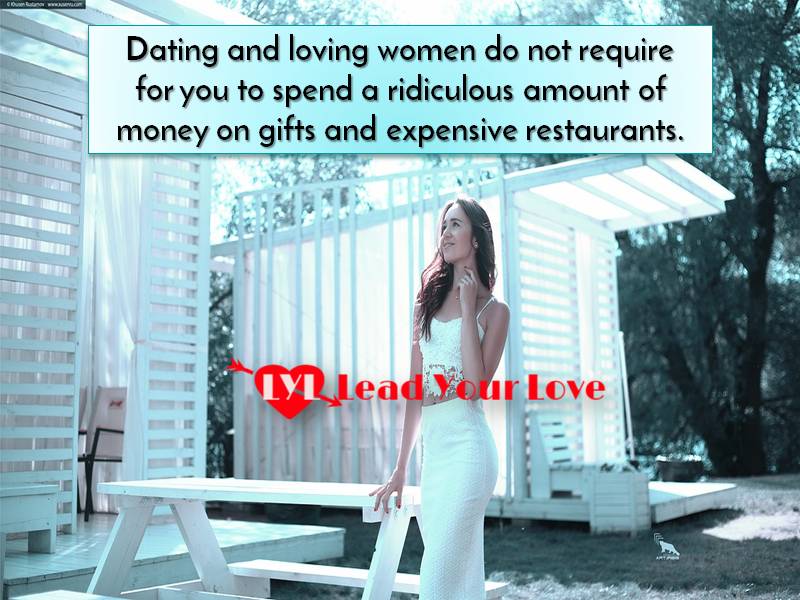 Dating and loving women do not require for you to spend a ridiculous amount of money on gifts and expensive restaurants.