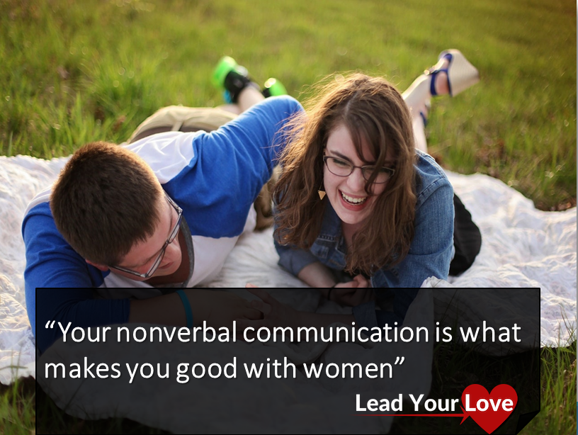 The nonverbal communication and social influence are what makes you good with women.